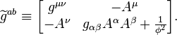 \\\\widetilde{g}^{ab} \\\\equiv \\\\begin{bmatrix}g^{\\\\mu\\\\nu} & -A^\\\\mu \\\\\\\\ -A^\\\\nu & g_{\\\\alpha\\\\beta}A^\\\\alpha A^\\\\beta + {1 \\\\over \\\\phi^2} \\\\end{bmatrix}.