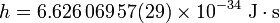 h=6.626\\,069\\,57(29) \\times 10^{-34} \\ \\mathrm{J \\cdot s}