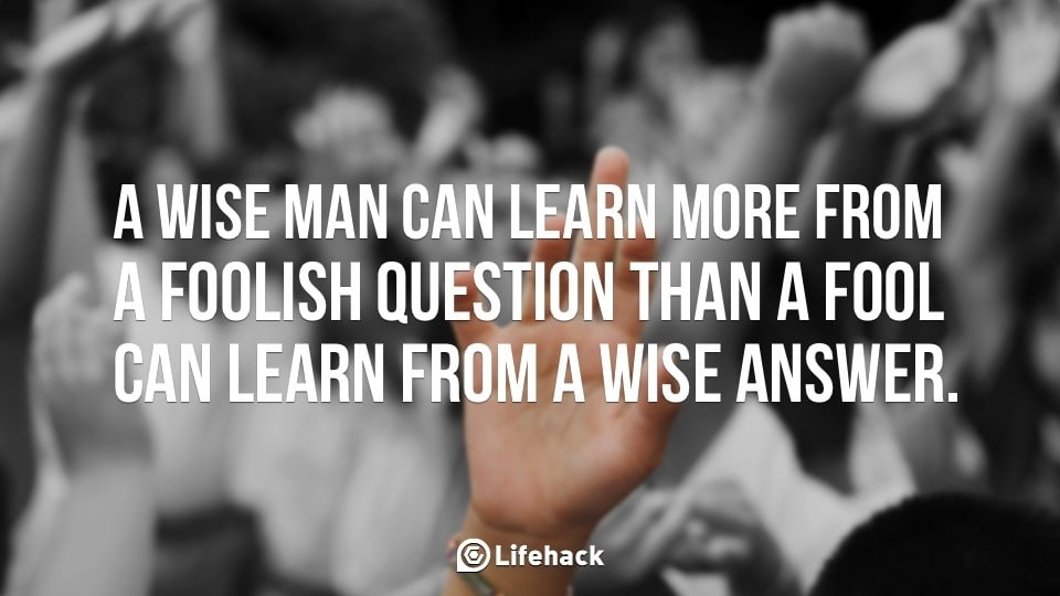 A-wise-man-can-learn-more-from-a-foolish-question-than-a-fool-can-learn-from-a-wise-answer..jpg