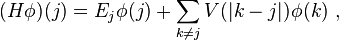 (H \\\\phi)(j) = E_j \\\\phi(j) + \\\\sum_{k \\\\neq j} V(|k-j|) \\\\phi(k)~,