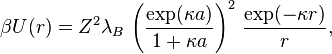 \\\\beta U(r) = Z^2 \\\\lambda_B \\\\, \\\\left(\\\\frac{\\\\exp(\\\\kappa a)}{1 + \\\\kappa a}\\\\right)^2 \\\\, \\\\frac{\\\\exp(-\\\\kappa r)}{r},